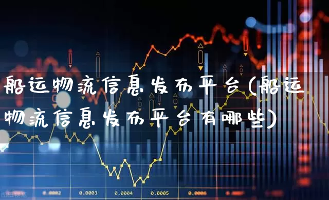 船运物流信息发布平台(船运物流信息发布平台有哪些)_https://www.jumanxin.com_北交所_第1张