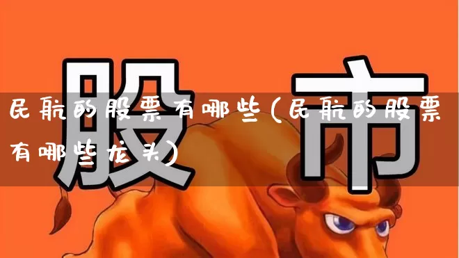 民航的股票有哪些(民航的股票有哪些龙头)_https://www.jumanxin.com_上交所_第1张