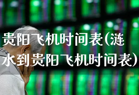 贵阳飞机时间表(涟水到贵阳飞机时间表)_https://www.jumanxin.com_上交所_第1张