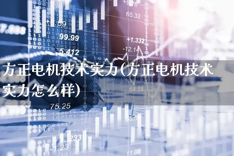 方正电机技术实力(方正电机技术实力怎么样)_https://www.jumanxin.com_深交所_第1张