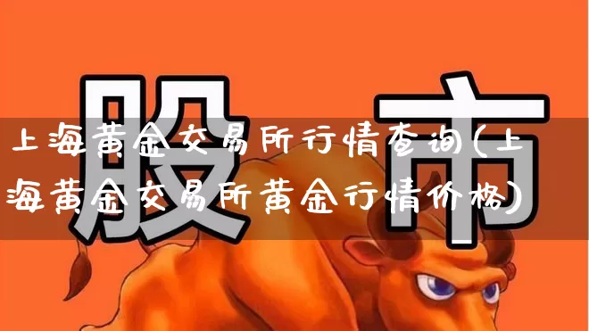 上海黄金交易所行情查询(上海黄金交易所黄金行情价格)_https://www.jumanxin.com_上交所_第1张