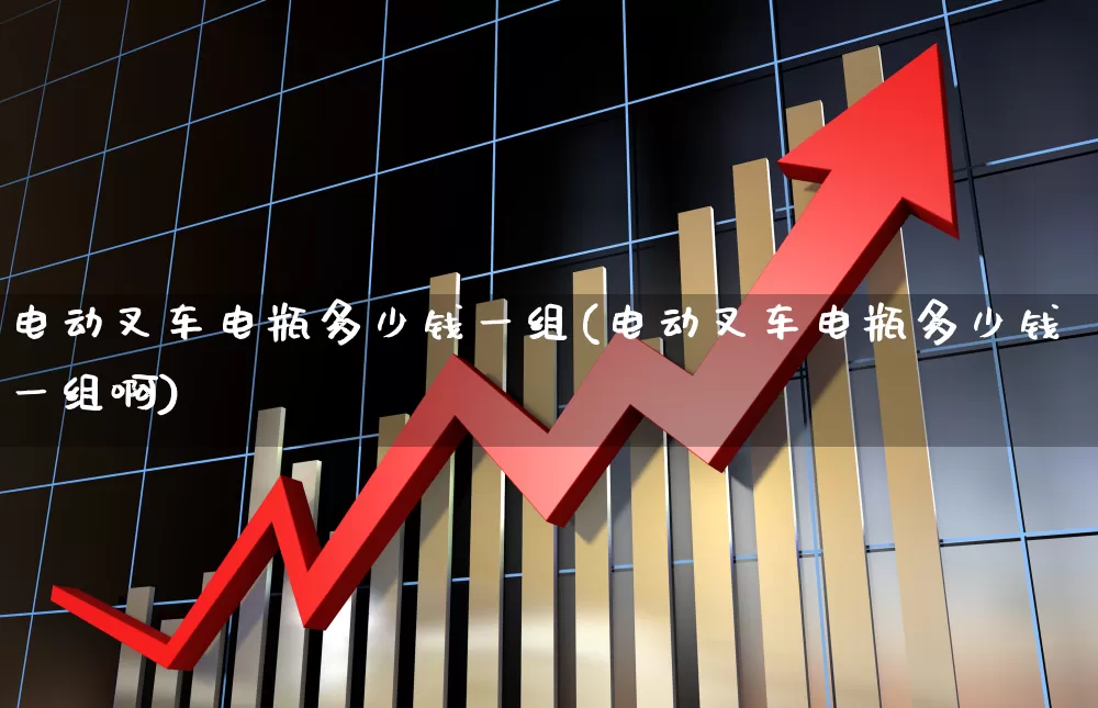 电动叉车电瓶多少钱一组(电动叉车电瓶多少钱一组啊)_https://www.jumanxin.com_创业板_第1张