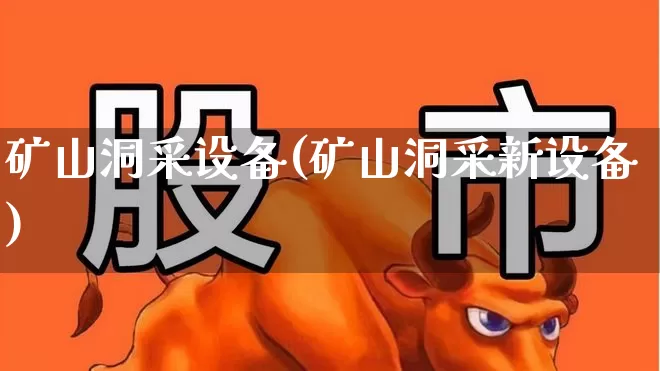 矿山洞采设备(矿山洞采新设备)_https://www.jumanxin.com_上交所_第1张