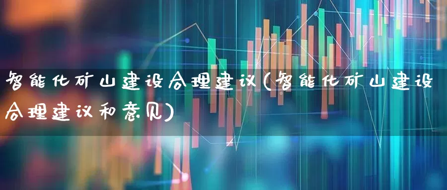 智能化矿山建设合理建议(智能化矿山建设合理建议和意见)_https://www.jumanxin.com_上交所_第1张