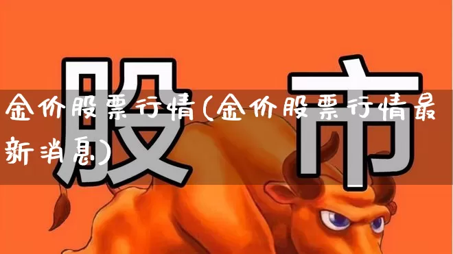金价股票行情(金价股票行情最新消息)_https://www.jumanxin.com_上交所_第1张