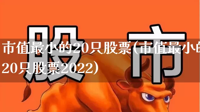 市值最小的20只股票(市值最小的20只股票2022)_https://www.jumanxin.com_科创板_第1张