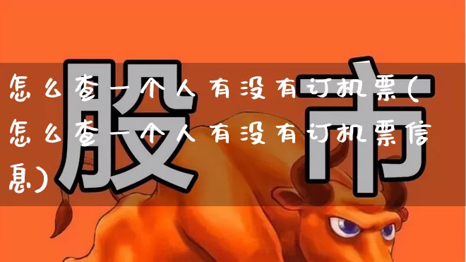 怎么查一个人有没有订机票(怎么查一个人有没有订机票信息)_https://www.jumanxin.com_上交所_第1张
