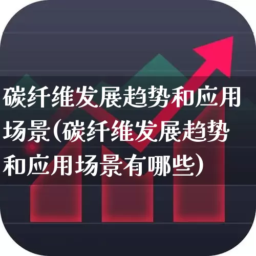 碳纤维发展趋势和应用场景(碳纤维发展趋势和应用场景有哪些)_https://www.jumanxin.com_上交所_第1张