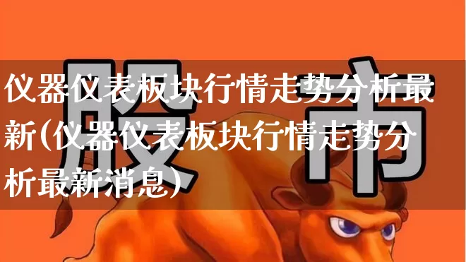 仪器仪表板块行情走势分析最新(仪器仪表板块行情走势分析最新消息)_https://www.jumanxin.com_创业板_第1张