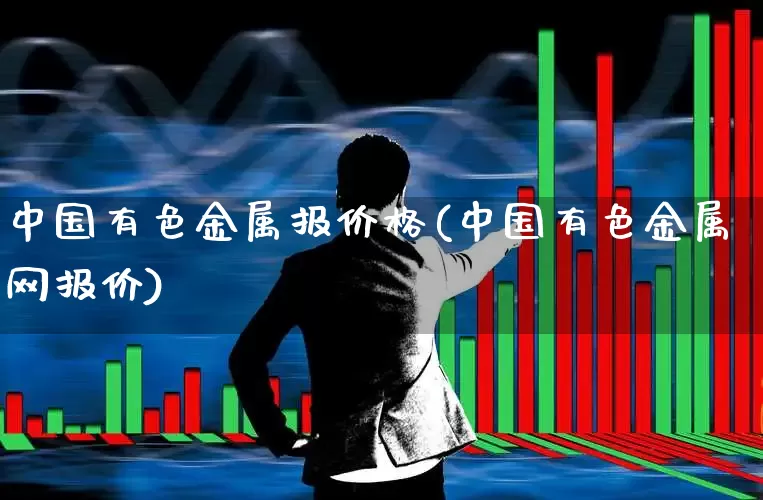 中国有色金属报价格(中国有色金属网报价)_https://www.jumanxin.com_北交所_第1张
