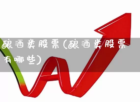 酿酒类股票(酿酒类股票有哪些)_https://www.jumanxin.com_北交所_第1张