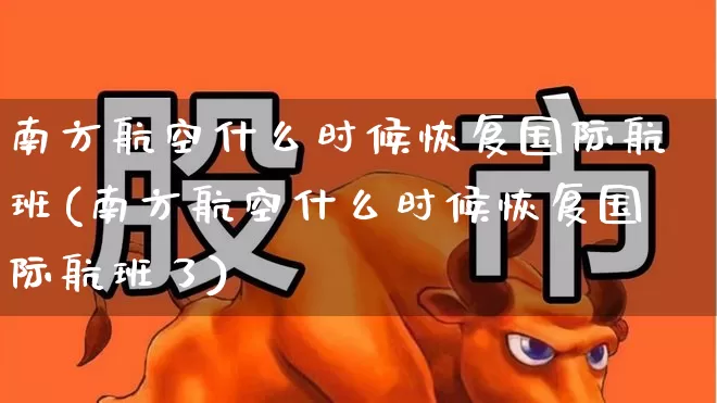 南方航空什么时候恢复国际航班(南方航空什么时候恢复国际航班了)_https://www.jumanxin.com_深交所_第1张