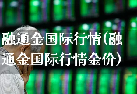 融通金国际行情(融通金国际行情金价)_https://www.jumanxin.com_科创板_第1张