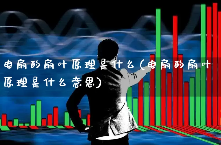电扇的扇叶原理是什么(电扇的扇叶原理是什么意思)_https://www.jumanxin.com_创业板_第1张