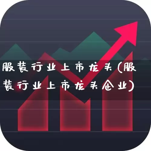服装行业上市龙头(服装行业上市龙头企业)_https://www.jumanxin.com_上交所_第1张