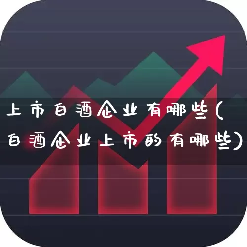 上市白酒企业有哪些(白酒企业上市的有哪些)_https://www.jumanxin.com_深交所_第1张