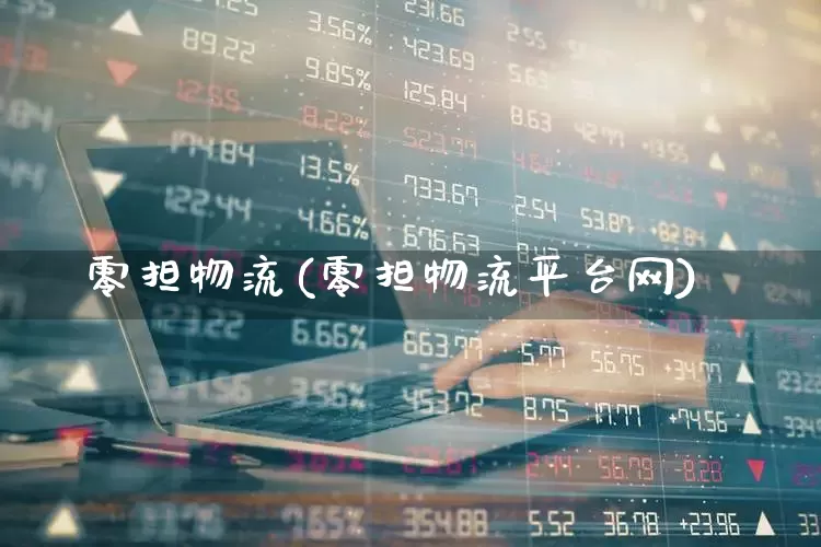 零担物流(零担物流平台网)_https://www.jumanxin.com_深交所_第1张