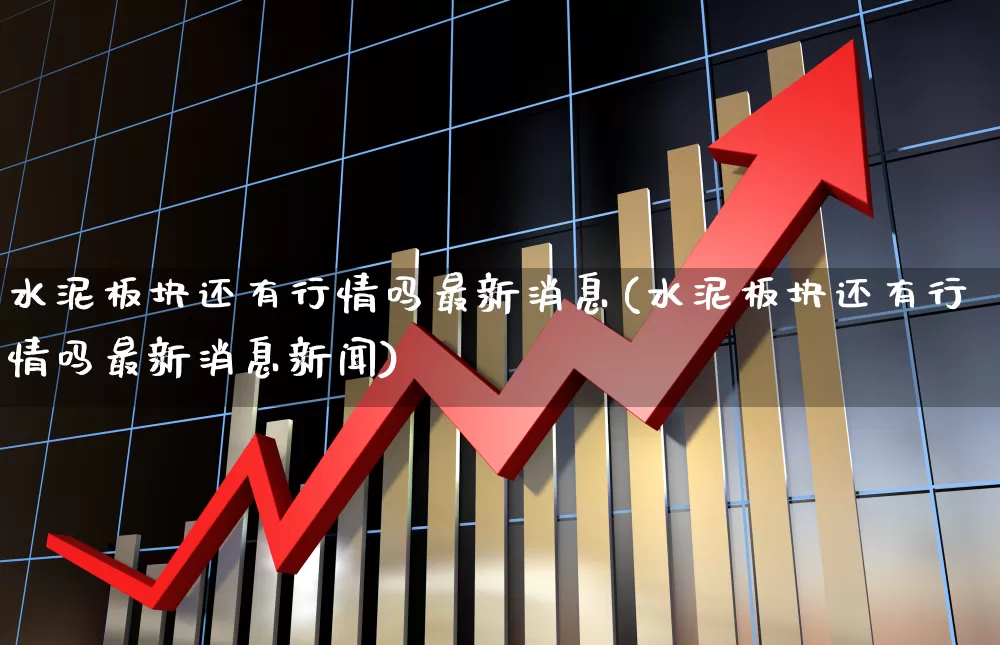 水泥板块还有行情吗最新消息(水泥板块还有行情吗最新消息新闻)_https://www.jumanxin.com_上交所_第1张
