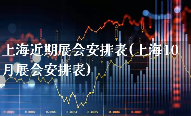 上海近期展会安排表(上海10月展会安排表)_https://www.jumanxin.com_创业板_第1张