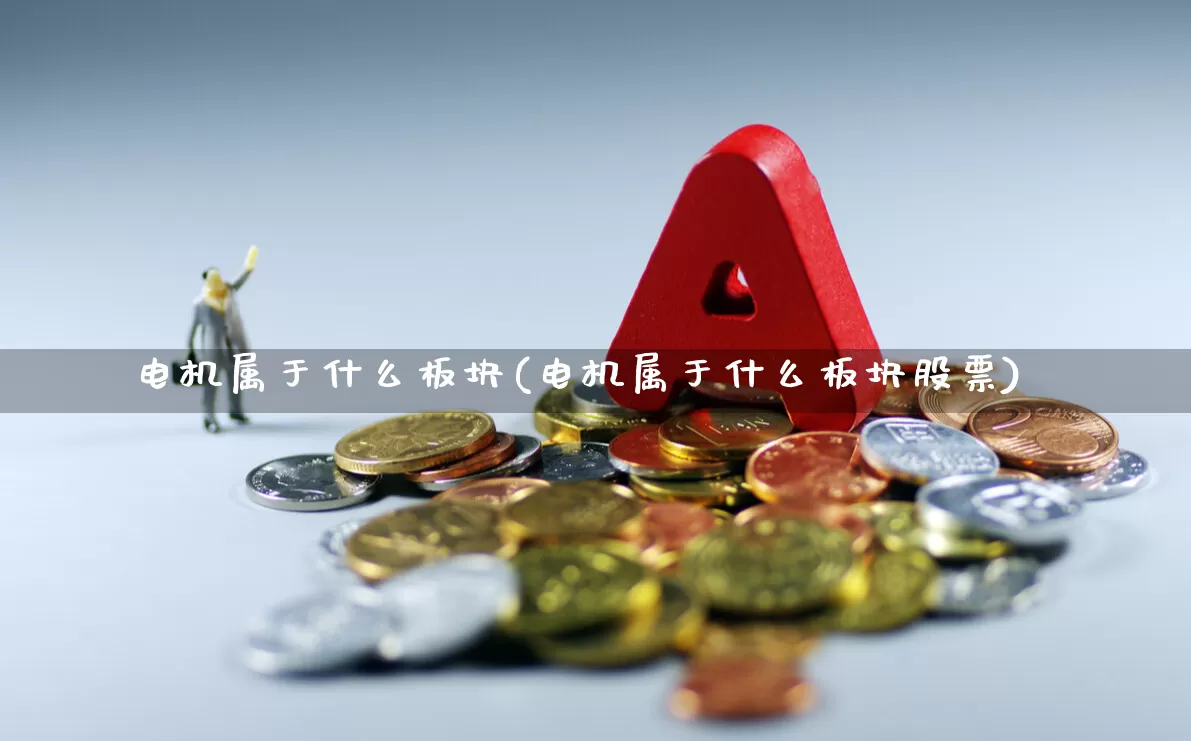 电机属于什么板块(电机属于什么板块股票)_https://www.jumanxin.com_北交所_第1张