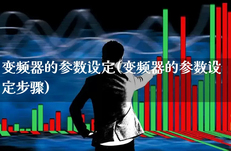 变频器的参数设定(变频器的参数设定步骤)_https://www.jumanxin.com_创业板_第1张