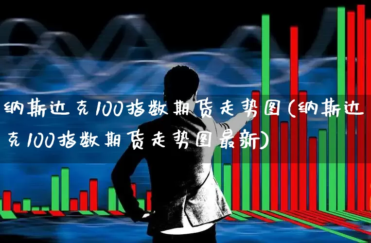 纳斯达克100指数期货走势图(纳斯达克100指数期货走势图最新)_https://www.jumanxin.com_上交所_第1张