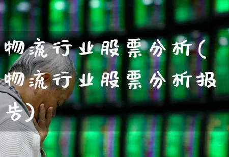 物流行业股票分析(物流行业股票分析报告)_https://www.jumanxin.com_上交所_第1张