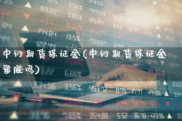 中衍期货保证金(中衍期货保证金留底吗)_https://www.jumanxin.com_上交所_第1张