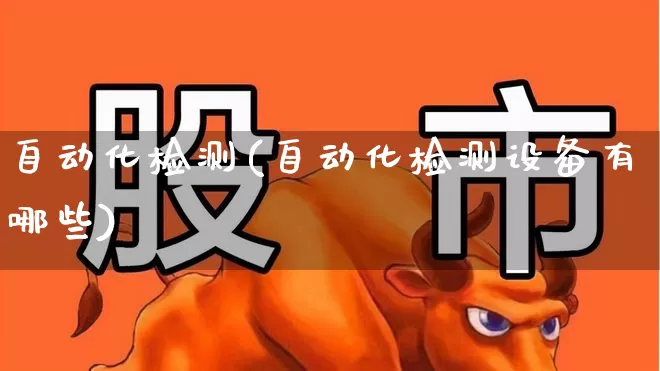 自动化检测(自动化检测设备有哪些)_https://www.jumanxin.com_创业板_第1张
