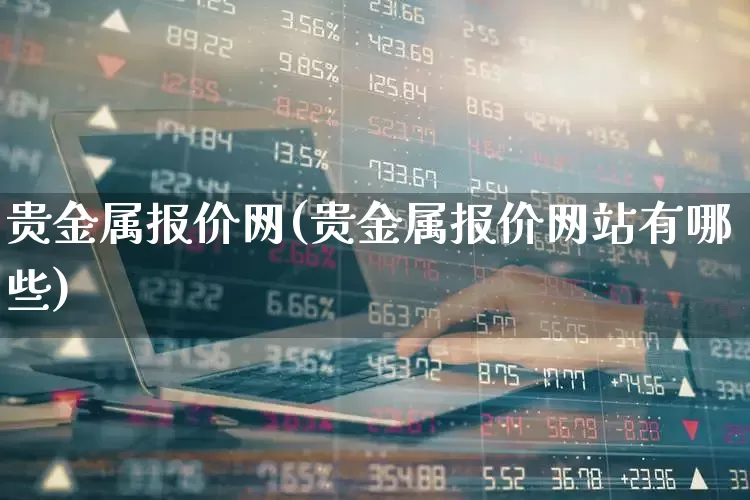 贵金属报价网(贵金属报价网站有哪些)_https://www.jumanxin.com_科创板_第1张