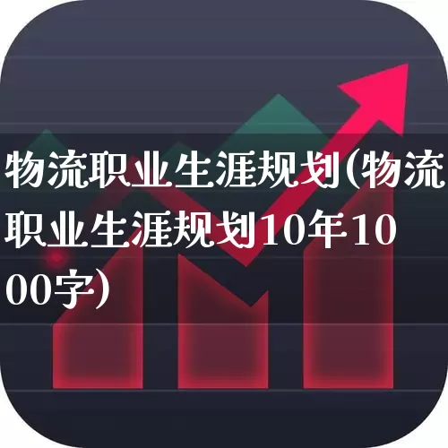 物流职业生涯规划(物流职业生涯规划10年1000字)_https://www.jumanxin.com_深交所_第1张