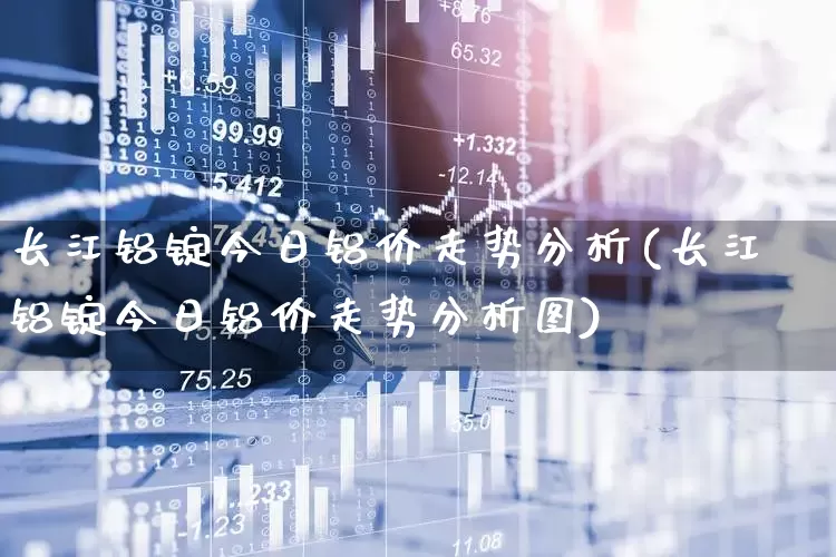 长江铝锭今日铝价走势分析(长江铝锭今日铝价走势分析图)_https://www.jumanxin.com_上交所_第1张