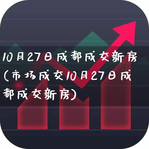10月27日成都成交新房(市场成交10月27日成都成交新房)_https://www.jumanxin.com_上交所_第1张