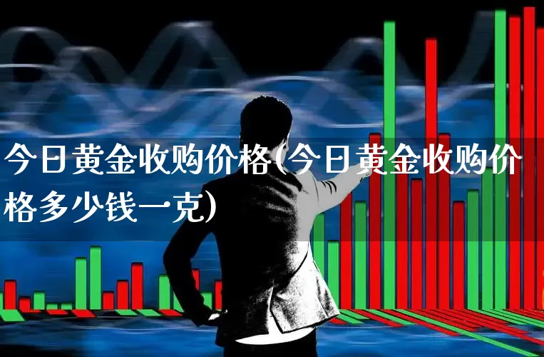 今日黄金收购价格(今日黄金收购价格多少钱一克)_https://www.jumanxin.com_北交所_第1张