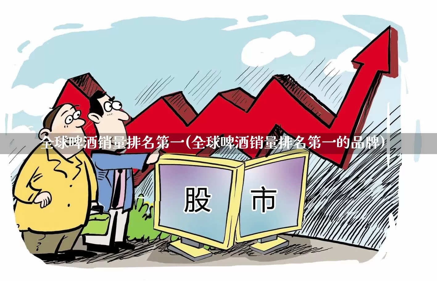 全球啤酒销量排名第一(全球啤酒销量排名第一的品牌)_https://www.jumanxin.com_创业板_第1张