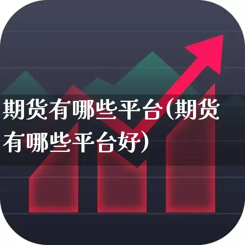 期货有哪些平台(期货有哪些平台好)_https://www.jumanxin.com_北交所_第1张