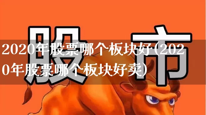 2020年股票哪个板块好(2020年股票哪个板块好卖)_https://www.jumanxin.com_创业板_第1张