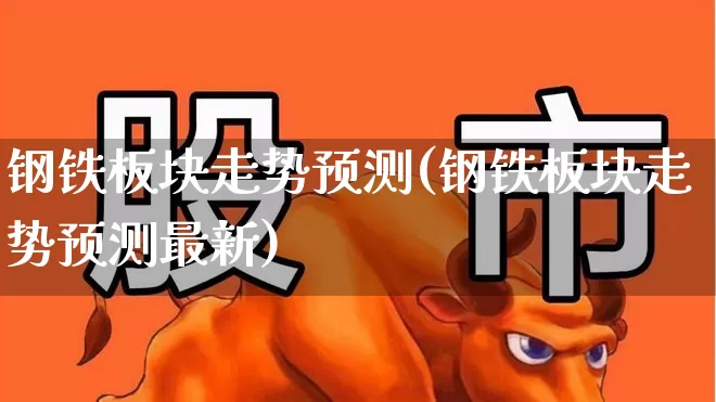 钢铁板块走势预测(钢铁板块走势预测最新)_https://www.jumanxin.com_上交所_第1张