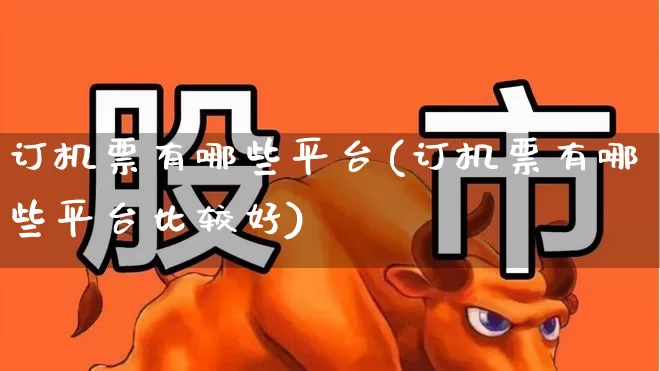 订机票有哪些平台(订机票有哪些平台比较好)_https://www.jumanxin.com_上交所_第1张