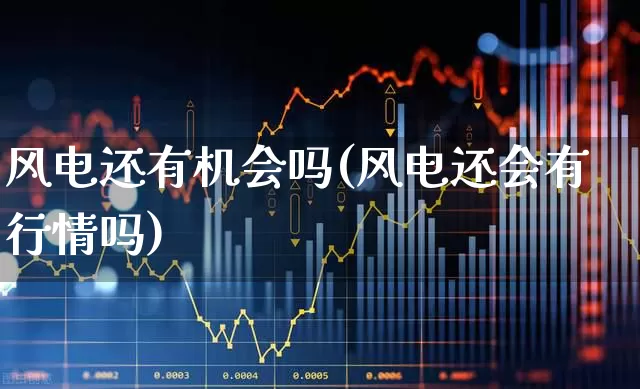 风电还有机会吗(风电还会有行情吗)_https://www.jumanxin.com_深交所_第1张