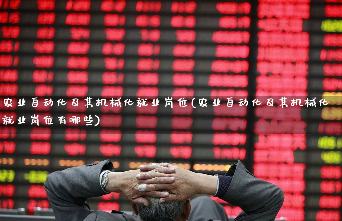 农业自动化及其机械化就业岗位(农业自动化及其机械化就业岗位有哪些)_https://www.jumanxin.com_上交所_第1张