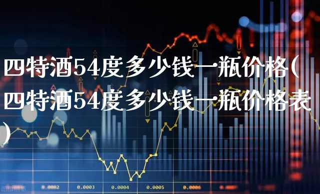 四特酒54度多少钱一瓶价格(四特酒54度多少钱一瓶价格表)_https://www.jumanxin.com_北交所_第1张