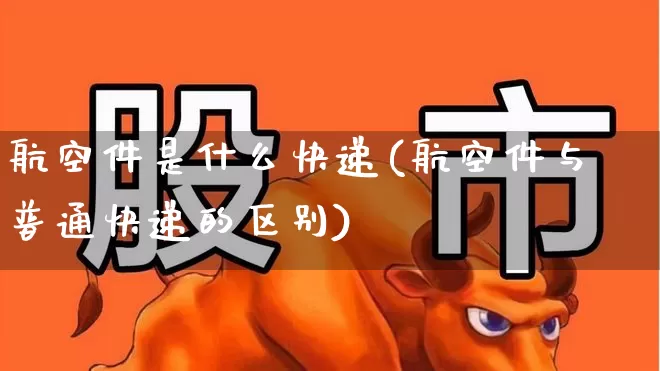 航空件是什么快递(航空件与普通快递的区别)_https://www.jumanxin.com_上交所_第1张