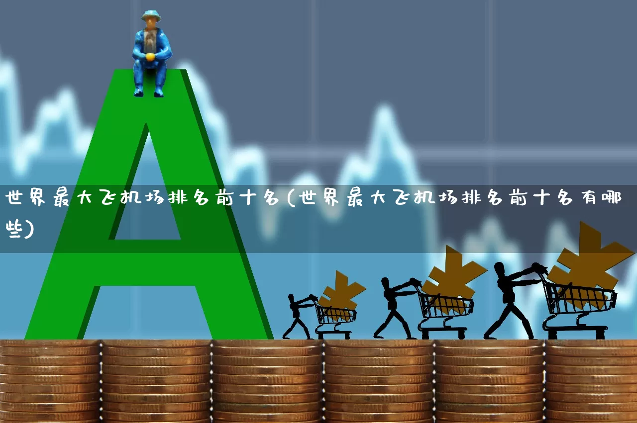 世界最大飞机场排名前十名(世界最大飞机场排名前十名有哪些)_https://www.jumanxin.com_深交所_第1张