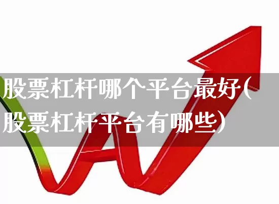 股票杠杆哪个平台最好(股票杠杆平台有哪些)_https://www.jumanxin.com_创业板_第1张