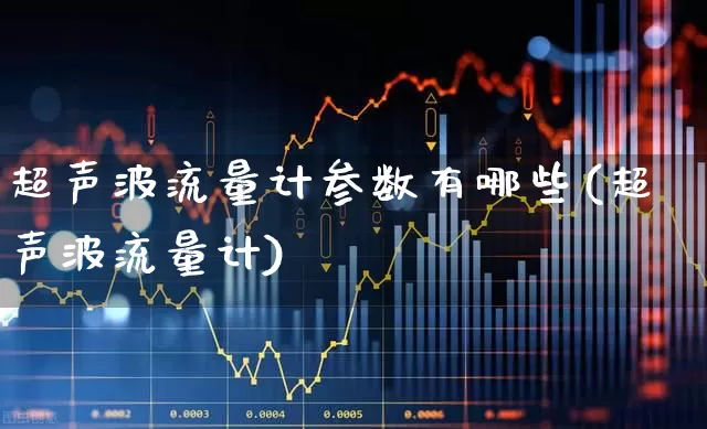 超声波流量计参数有哪些(超声波流量计)_https://www.jumanxin.com_北交所_第1张