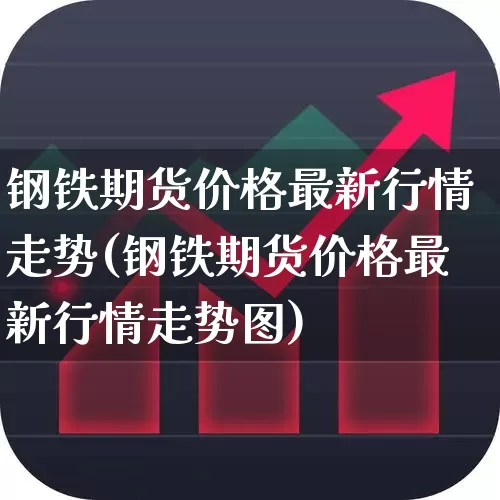 钢铁期货价格最新行情走势(钢铁期货价格最新行情走势图)_https://www.jumanxin.com_创业板_第1张