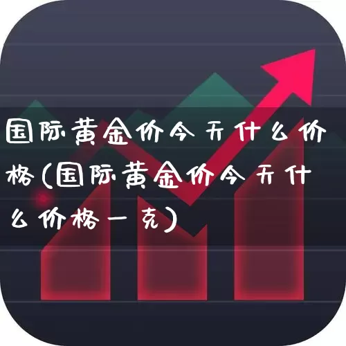 国际黄金价今天什么价格(国际黄金价今天什么价格一克)_https://www.jumanxin.com_科创板_第1张