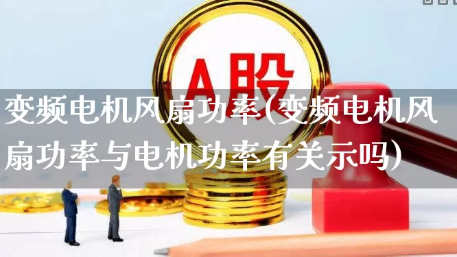 变频电机风扇功率(变频电机风扇功率与电机功率有关示吗)_https://www.jumanxin.com_深交所_第1张