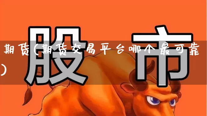 期货(期货交易平台哪个最可靠)_https://www.jumanxin.com_北交所_第1张
